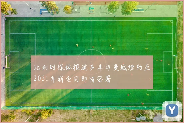比利时媒体报道多库与曼城续约至2031年新合同即将签署