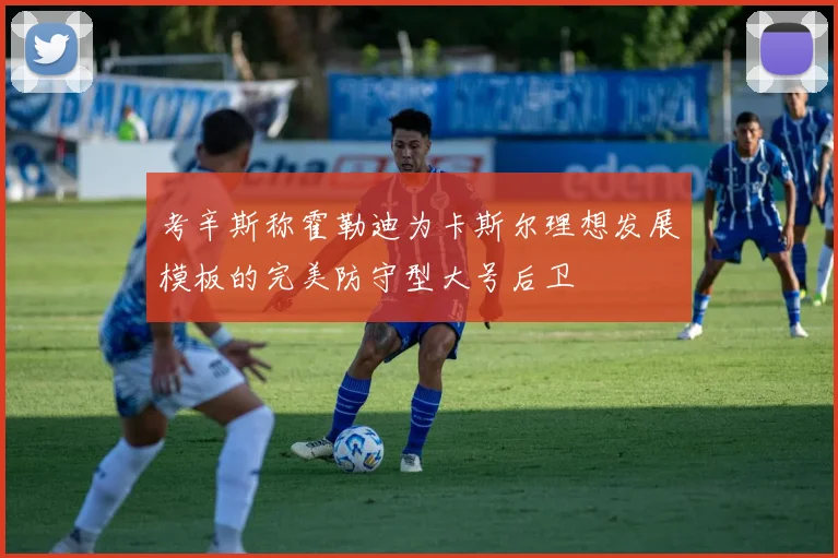 考辛斯称霍勒迪为卡斯尔理想发展模板的完美防守型大号后卫