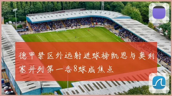 德甲禁区外远射进球榜凯恩与奥利塞并列第一各8球成焦点