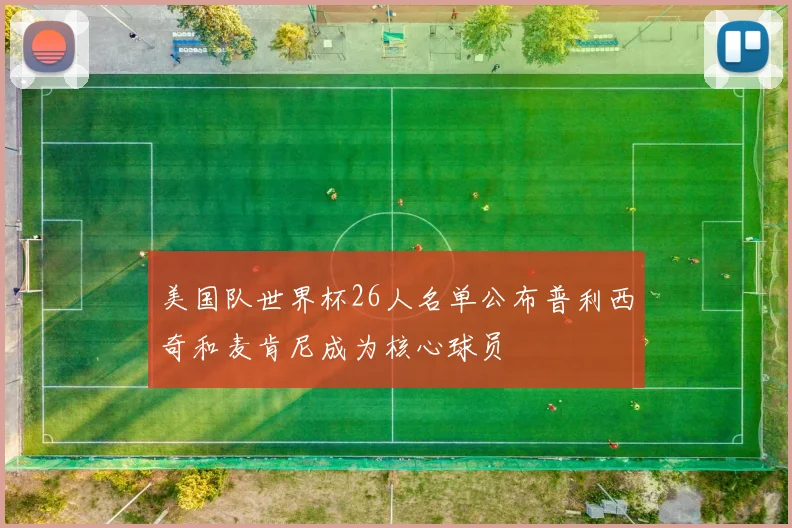 美国队世界杯26人名单公布普利西奇和麦肯尼成为核心球员